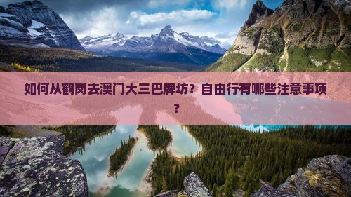 如何从鹤岗去澳门大三巴牌坊？自由行有哪些注意事项？