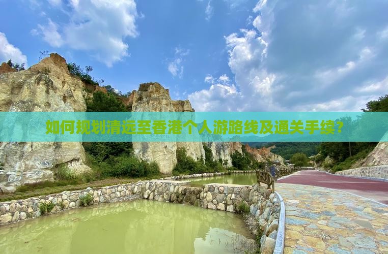 如何规划清远至香港个人游路线及通关手续？
