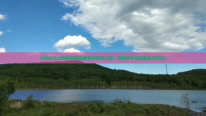 为何秋天大型旅游团偏爱香港海洋公园？游客秋季游新痛点与热词！