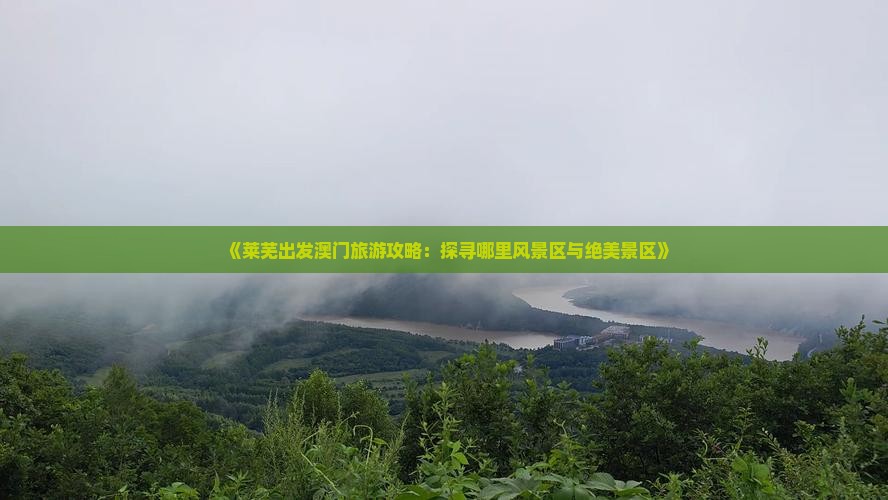 《莱芜出发澳门旅游攻略：探寻哪里风景区与绝美景区》