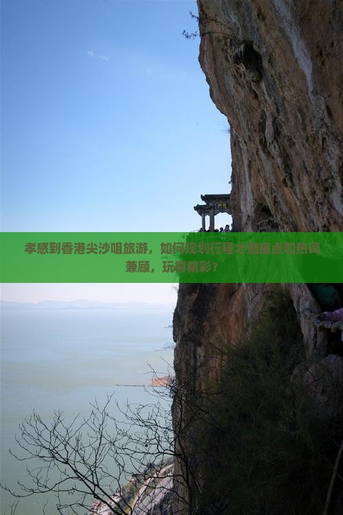 孝感到香港尖沙咀旅游，如何规划行程才能痛点和热词兼顾，玩得精彩？