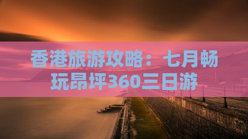 香港旅游攻略：七月畅玩昂坪360三日游