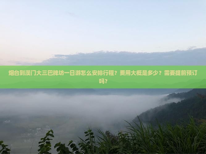 烟台到澳门大三巴牌坊一日游怎么安排行程？费用大概是多少？需要提前预订吗？