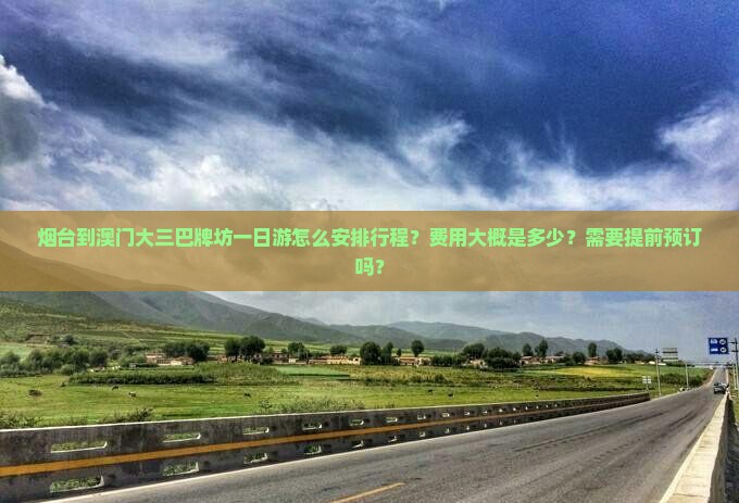 烟台到澳门大三巴牌坊一日游怎么安排行程？费用大概是多少？需要提前预订吗？