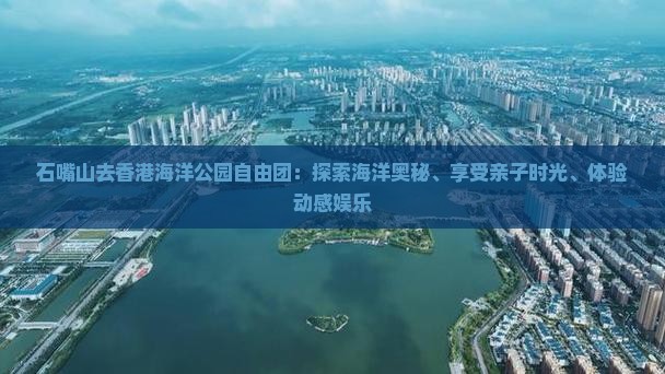 石嘴山去香港海洋公园自由团：探索海洋奥秘、享受亲子时光、体验动感娱乐