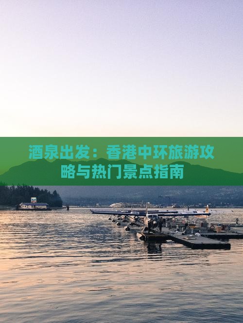 酒泉出发：香港中环旅游攻略与热门景点指南