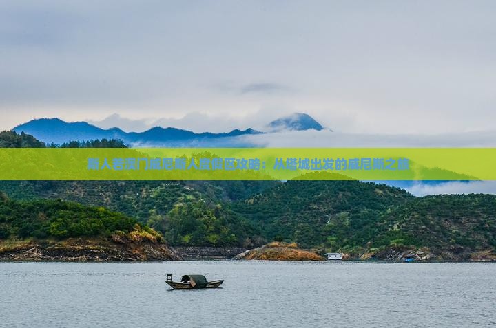 斯人若澳门威尼斯人度假区攻略：从塔城出发的威尼斯之旅
