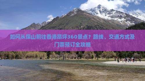 如何从保山前往香港昂坪360景点？路线、交通方式及门票预订全攻略