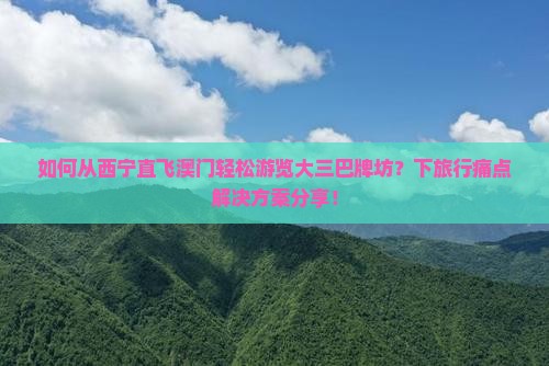 如何从西宁直飞澳门轻松游览大三巴牌坊？下旅行痛点解决方案分享！