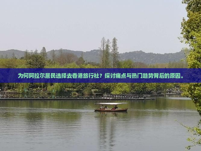 为何阿拉尔居民选择去香港旅行社？探讨痛点与热门趋势背后的原因。