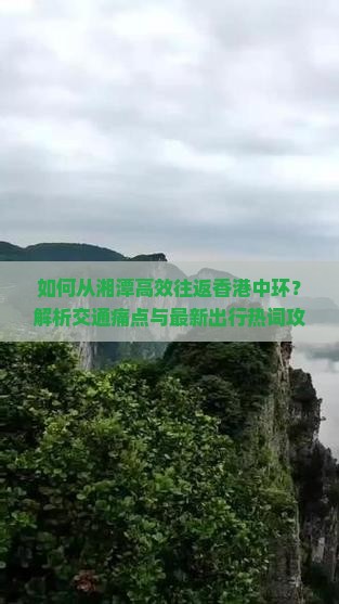 如何从湘潭高效往返香港中环？解析交通痛点与最新出行热词攻略！