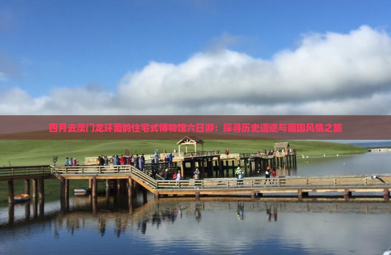 四月去澳门龙环葡韵住宅式博物馆六日游：探寻历史遗迹与葡国风情之旅