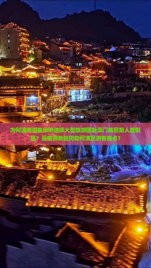 为何温州游客纷纷选择大型旅游团赴澳门威尼斯人度假区？后旅游新趋势如何满足游客痛点？