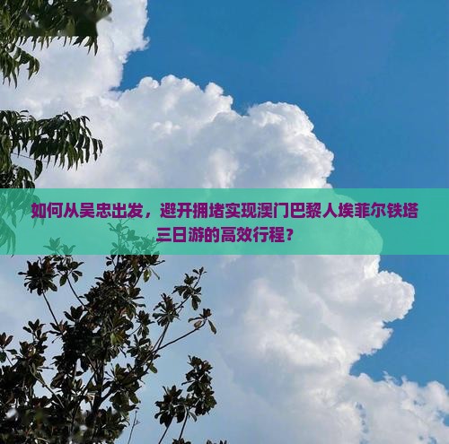 如何从吴忠出发，避开拥堵实现澳门巴黎人埃菲尔铁塔三日游的高效行程？