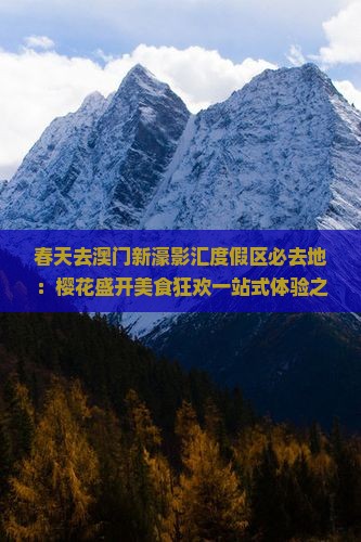 春天去澳门新濠影汇度假区必去地：樱花盛开美食狂欢一站式体验之旅