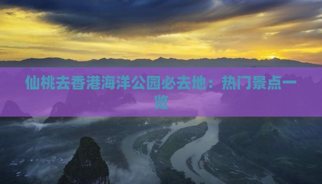 仙桃去香港海洋公园必去地：热门景点一览