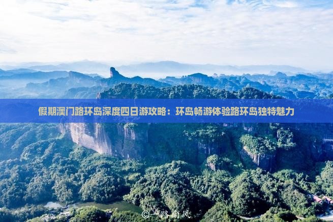 假期澳门路环岛深度四日游攻略：环岛畅游体验路环岛独特魅力