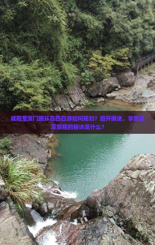 咸阳至澳门路环岛四日游如何规划？避开拥堵，享受品质旅程的秘诀是什么？
