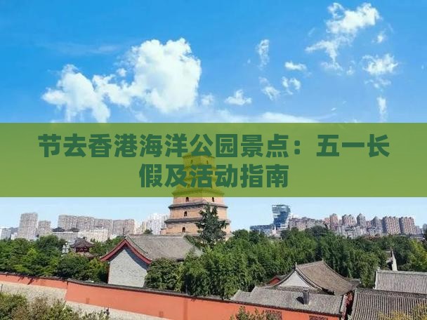 节去香港海洋公园景点：五一长假及活动指南