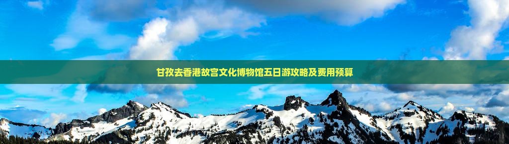 甘孜去香港故宫文化博物馆五日游攻略及费用预算