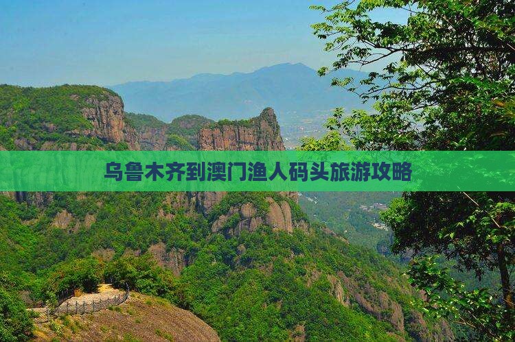 乌鲁木齐到澳门渔人码头旅游攻略