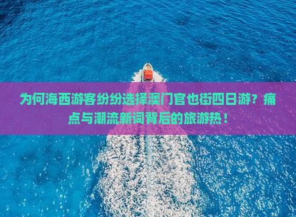 为何海西游客纷纷选择澳门官也街四日游？痛点与潮流新词背后的旅游热！
