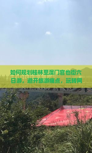 如何规划桂林至澳门官也街六日游，避开旅游痛点，玩转网红打卡地？