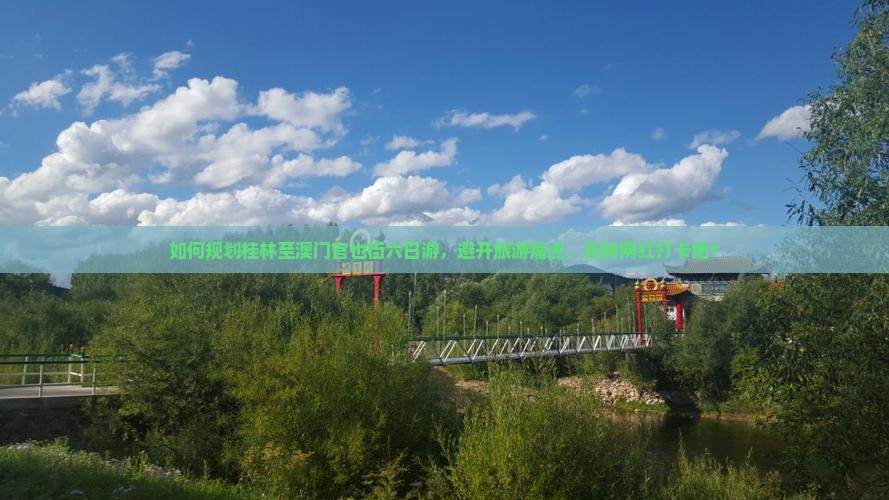 如何规划桂林至澳门官也街六日游，避开旅游痛点，玩转网红打卡地？