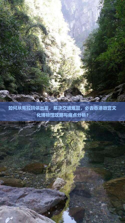 如何从克拉玛依出发，解决交通难题，必去香港故宫文化博物馆攻略与痛点分析？
