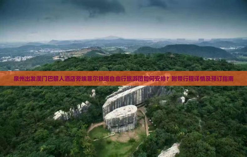 泉州出发澳门巴黎人酒店旁埃菲尔铁塔自由行旅游团如何安排？附带行程详情及预订指南
