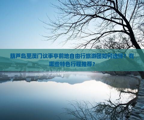 葫芦岛至澳门议事亭前地自由行旅游团如何选择？有哪些特色行程推荐？