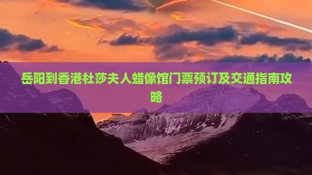 岳阳到香港杜莎夫人蜡像馆门票预订及交通指南攻略 岳阳到香港杜莎夫人蜡像馆门票预订及交通指南攻略
