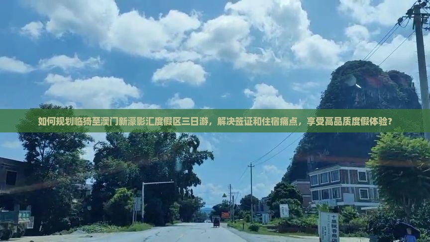 如何规划临猗至澳门新濠影汇度假区三日游，解决签证和住宿痛点，享受高品质度假体验？