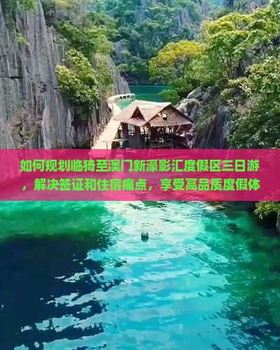 如何规划临猗至澳门新濠影汇度假区三日游，解决签证和住宿痛点，享受高品质度假体验？