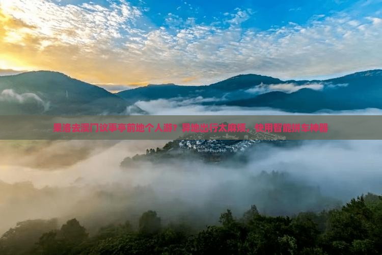 果洛去澳门议事亭前地个人游？异地出行太麻烦，快用智能拼车神器