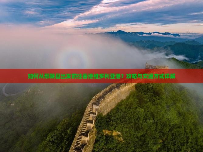 如何从鄢陵县出发前往香港维多利亚港？攻略与交通方式详解