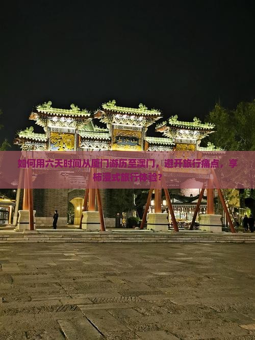 如何用六天时间从厦门游历至澳门，避开旅行痛点，享柿浸式旅行体验？
