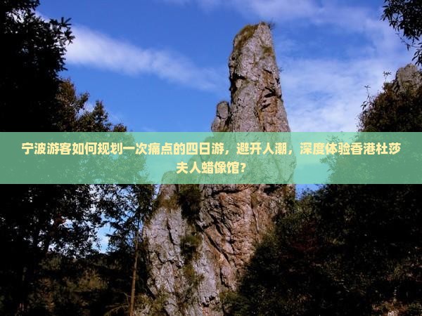 宁波游客如何规划一次痛点的四日游，避开人潮，深度体验香港杜莎夫人蜡像馆？