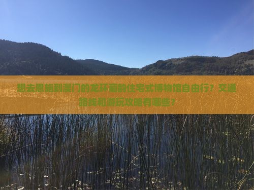 想去恩施到澳门的龙环葡韵住宅式博物馆自由行？交通路线和游玩攻略有哪些？