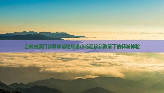 吉林去澳门议事亭前地旅游小吃迎接新政策下的畅游体验