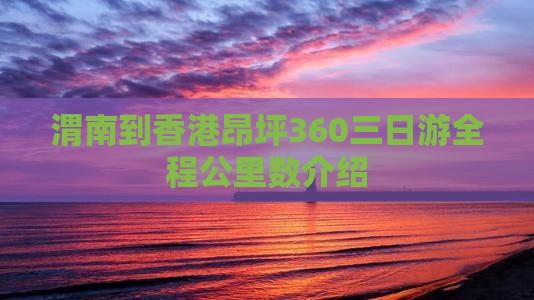 渭南到香港昂坪360三日游全程公里数介绍
