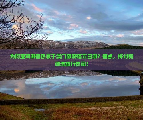为何宝鸡游客热衷于澳门旅游塔五日游？痛点，探讨新潮流旅行热词！
