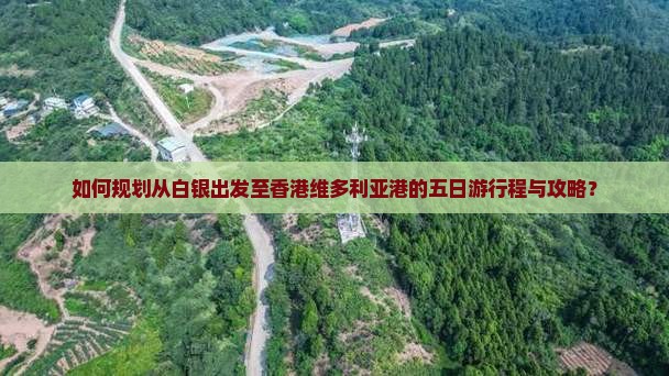 如何规划从白银出发至香港维多利亚港的五日游行程与攻略？