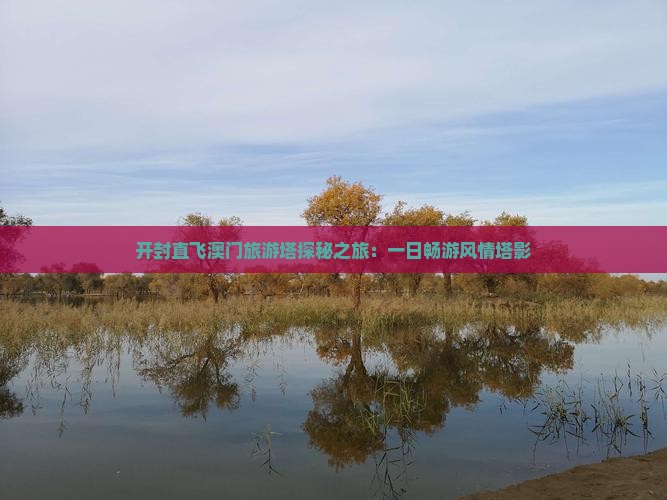 开封直飞澳门旅游塔探秘之旅：一日畅游风情塔影