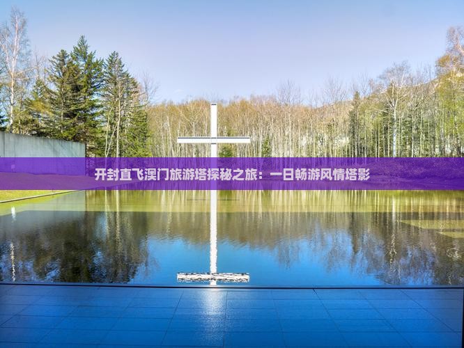 开封直飞澳门旅游塔探秘之旅：一日畅游风情塔影