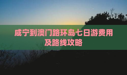 咸宁到澳门路环岛七日游费用及路线攻略