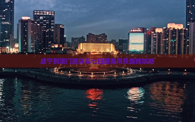 咸宁到澳门路环岛七日游费用及路线攻略