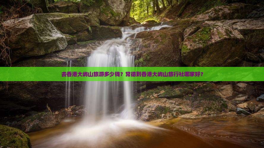 去香港大屿山旅游多少钱？常德到香港大屿山旅行社哪家好？