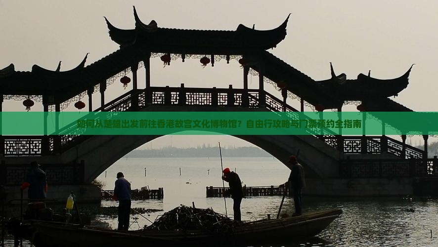 如何从楚雄出发前往香港故宫文化博物馆？自由行攻略与门票预约全指南
