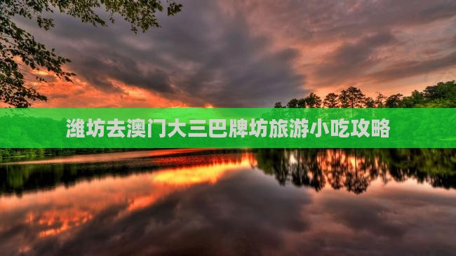 潍坊去澳门大三巴牌坊旅游小吃攻略 潍坊去澳门大三巴牌坊旅游小吃攻略